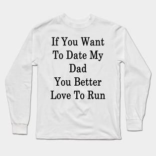 If You Want To Date My Dad You Better Love To Run Long Sleeve T-Shirt